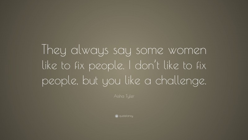 Aisha Tyler Quote: “They always say some women like to fix people. I don’t like to fix people, but you like a challenge.”