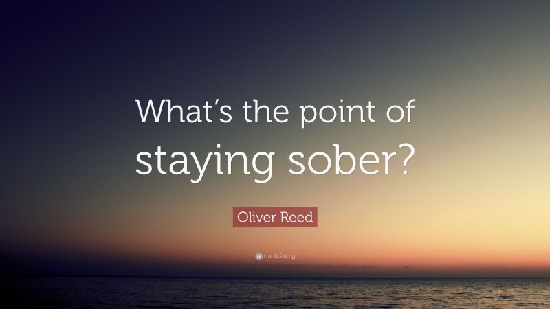 Oliver Reed Quote: “What’s the point of staying sober?”