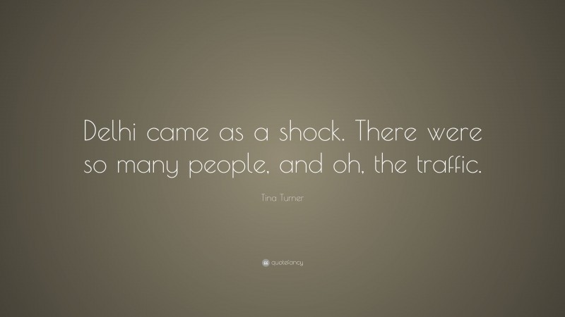 Tina Turner Quote: “Delhi came as a shock. There were so many people, and oh, the traffic.”