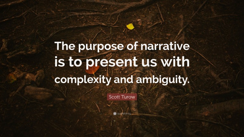 Scott Turow Quote: “The purpose of narrative is to present us with complexity and ambiguity.”