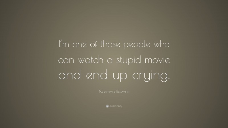Norman Reedus Quote: “I’m one of those people who can watch a stupid movie and end up crying.”