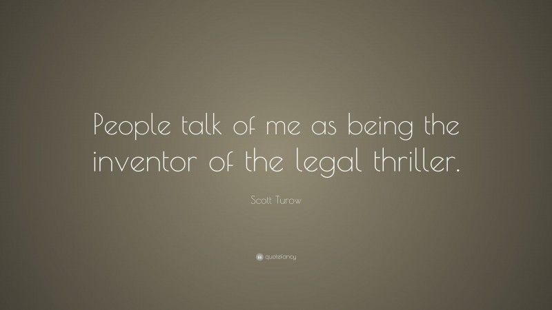 Scott Turow Quote: “People talk of me as being the inventor of the legal thriller.”