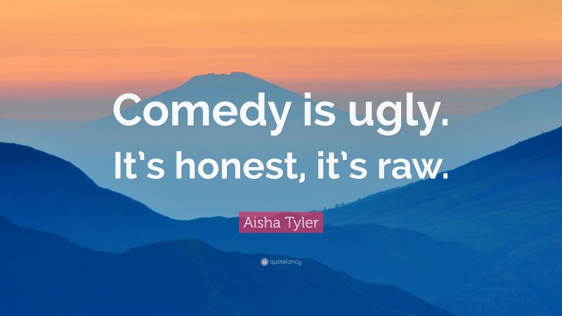 Aisha Tyler Quote: “Comedy is ugly. It’s honest, it’s raw.”
