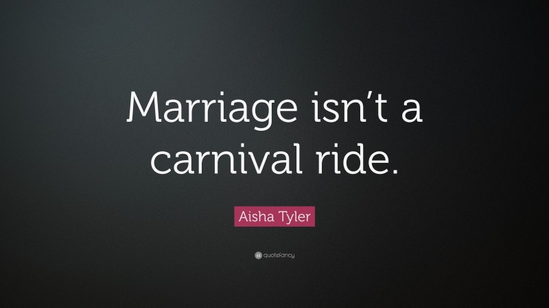Aisha Tyler Quote: “Marriage isn’t a carnival ride.”