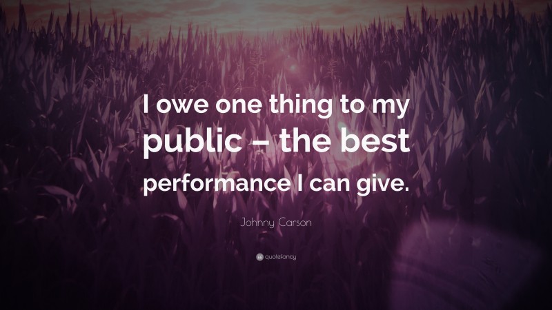 Johnny Carson Quote: “I owe one thing to my public – the best performance I can give.”
