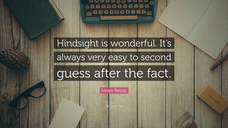 Helen Reddy Quote: “Hindsight is wonderful. It’s always very easy to second guess after the fact.”