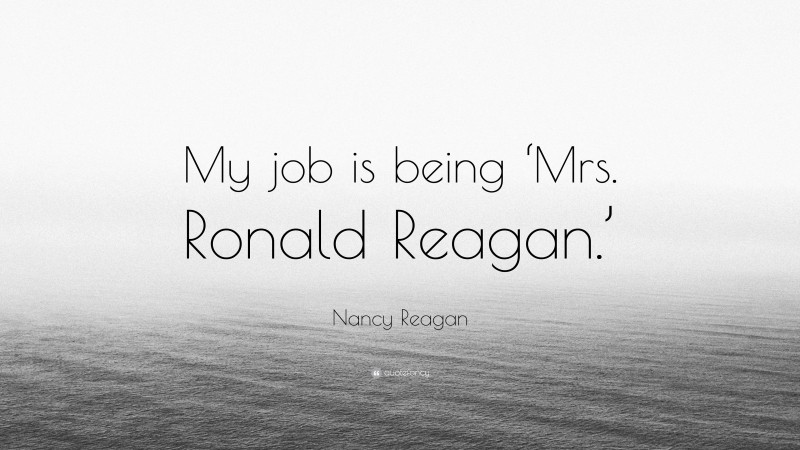 Nancy Reagan Quote: “My job is being ‘Mrs. Ronald Reagan.’”