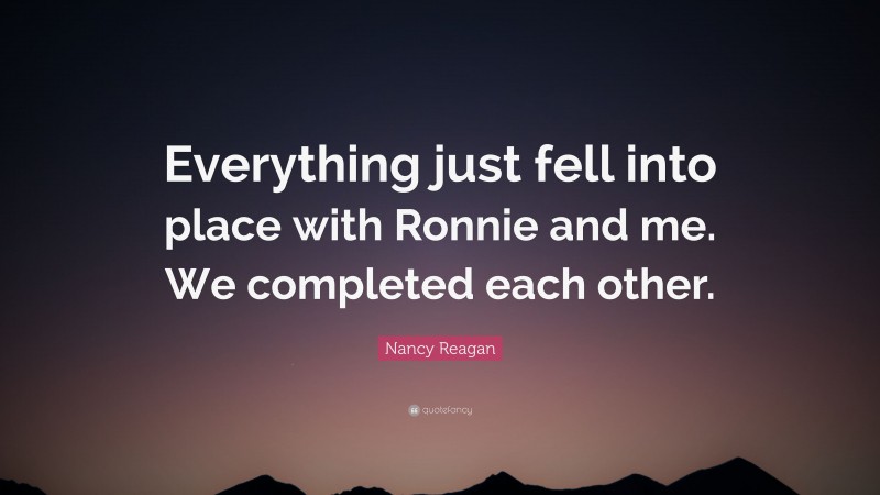 Nancy Reagan Quote: “Everything just fell into place with Ronnie and me. We completed each other.”