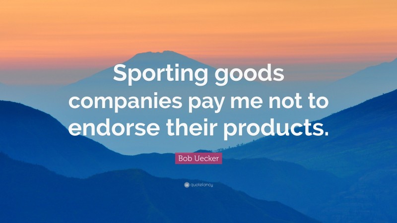 Bob Uecker Quote: “Sporting goods companies pay me not to endorse their products.”