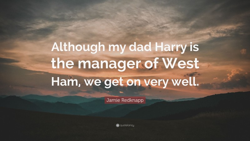 Jamie Redknapp Quote: “Although my dad Harry is the manager of West Ham, we get on very well.”