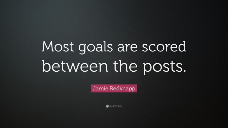 Jamie Redknapp Quote: “Most goals are scored between the posts.”