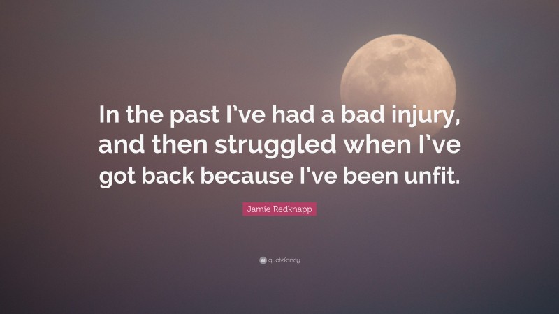 Jamie Redknapp Quote: “In the past I’ve had a bad injury, and then struggled when I’ve got back because I’ve been unfit.”