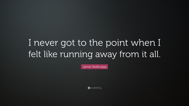 Jamie Redknapp Quote: “I never got to the point when I felt like running away from it all.”