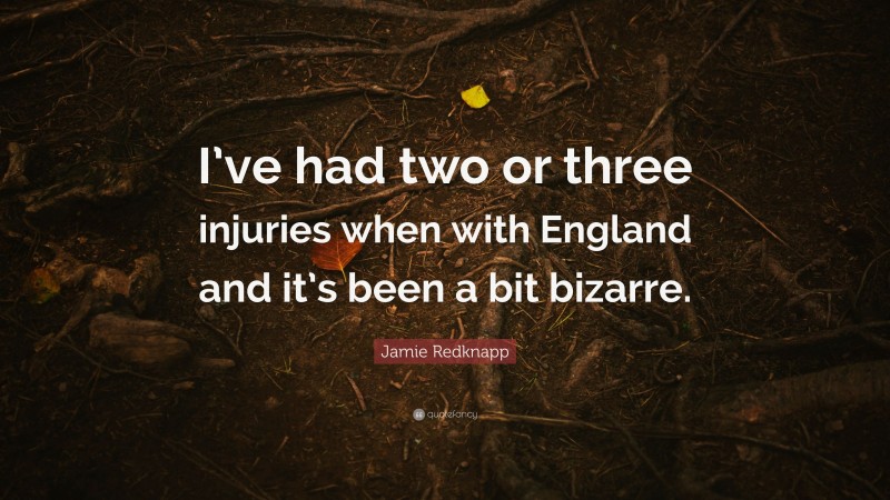 Jamie Redknapp Quote: “I’ve had two or three injuries when with England and it’s been a bit bizarre.”