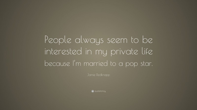 Jamie Redknapp Quote: “People always seem to be interested in my private life because I’m married to a pop star.”