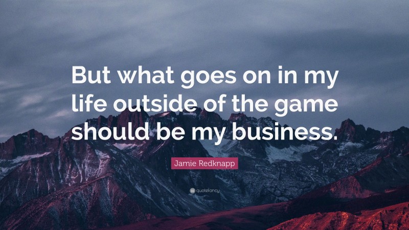 Jamie Redknapp Quote: “But what goes on in my life outside of the game should be my business.”