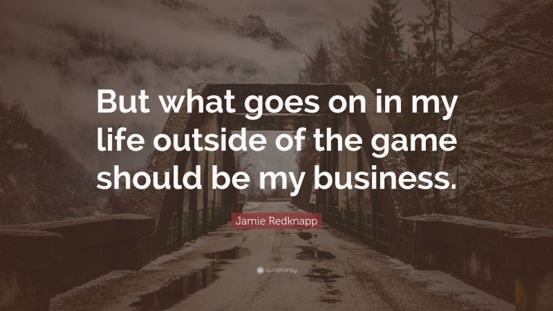 Jamie Redknapp Quote: “But what goes on in my life outside of the game should be my business.”