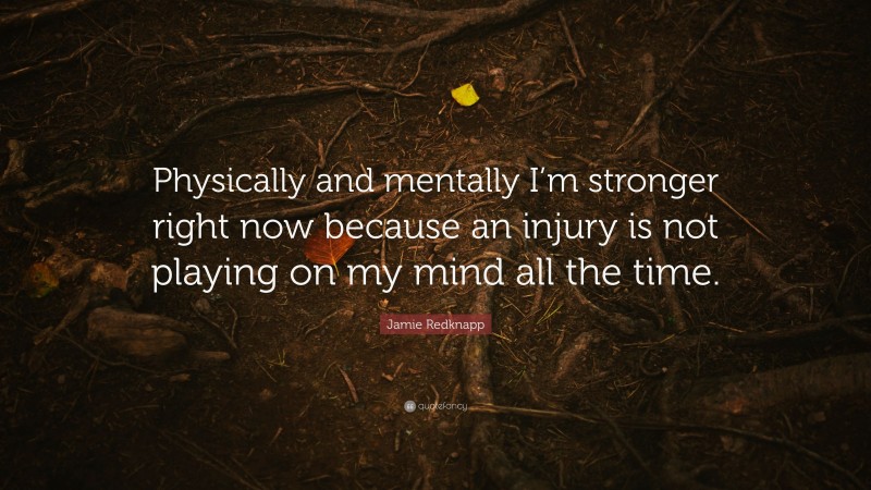 Jamie Redknapp Quote: “Physically and mentally I’m stronger right now because an injury is not playing on my mind all the time.”