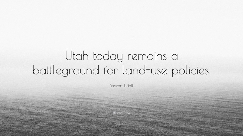 Stewart Udall Quote: “Utah today remains a battleground for land-use policies.”