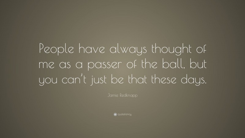 Jamie Redknapp Quote: “People have always thought of me as a passer of the ball, but you can’t just be that these days.”