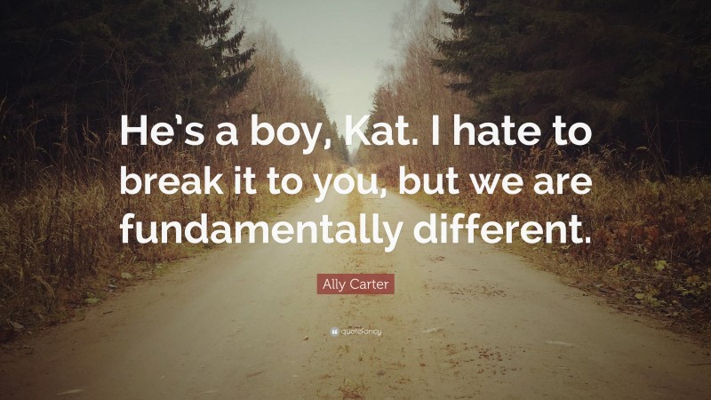 Ally Carter Quote: “He’s a boy, Kat. I hate to break it to you, but we are fundamentally different.”