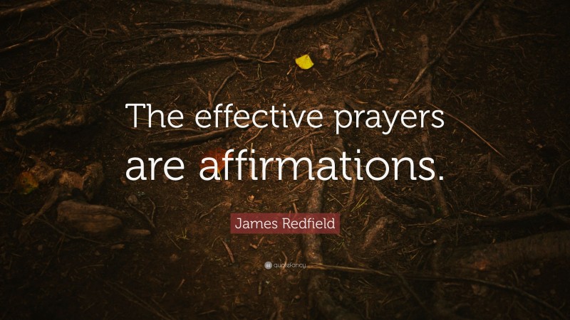 James Redfield Quote: “The effective prayers are affirmations.”