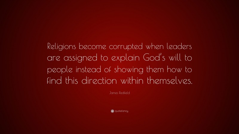 James Redfield Quote: “Religions become corrupted when leaders are assigned to explain God’s will to people instead of showing them how to find this direction within themselves.”