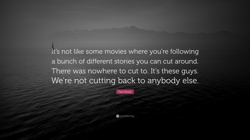 Paul Reiser Quote: “It’s not like some movies where you’re following a bunch of different stories you can cut around. There was nowhere to cut to. It’s these guys. We’re not cutting back to anybody else.”