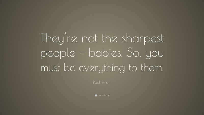 Paul Reiser Quote: “They’re not the sharpest people – babies. So, you must be everything to them.”