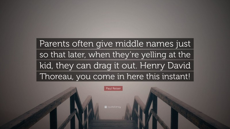 Paul Reiser Quote: “Parents often give middle names just so that later, when they’re yelling at the kid, they can drag it out. Henry David Thoreau, you come in here this instant!”