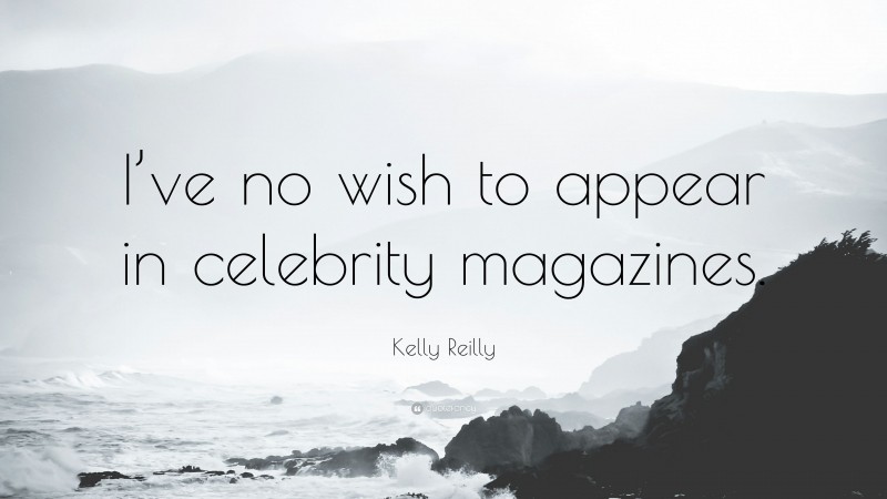 Kelly Reilly Quote: “I’ve no wish to appear in celebrity magazines.”