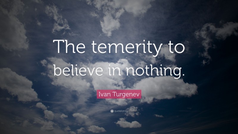 Ivan Turgenev Quote: “The temerity to believe in nothing.”