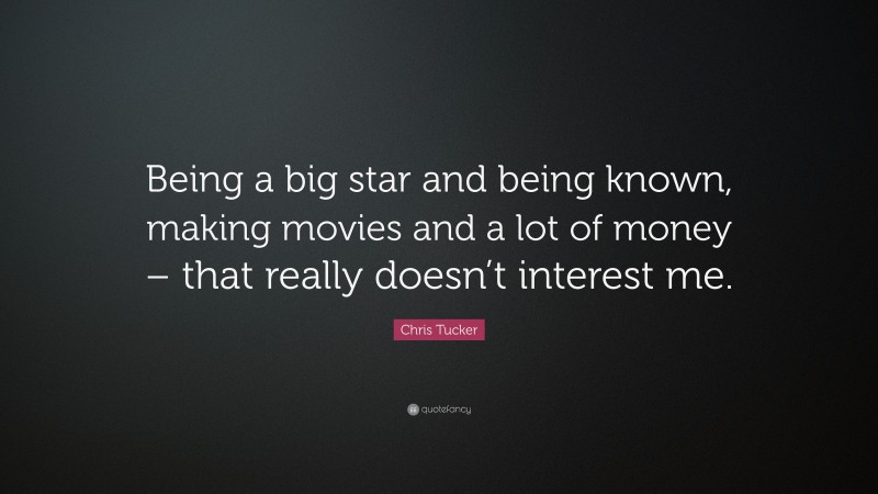 Chris Tucker Quote: “Being a big star and being known, making movies and a lot of money – that really doesn’t interest me.”