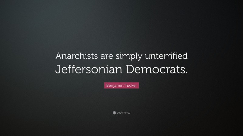Benjamin Tucker Quote: “Anarchists are simply unterrified Jeffersonian Democrats.”