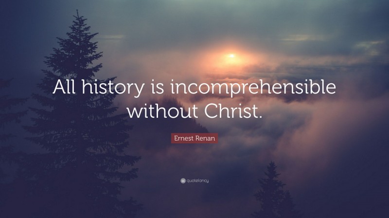 Ernest Renan Quote: “All history is incomprehensible without Christ.”