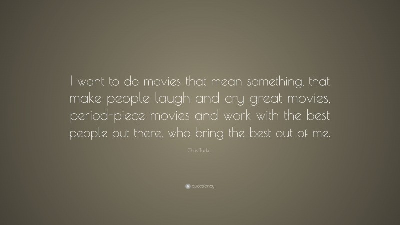 Chris Tucker Quote: “I want to do movies that mean something, that make people laugh and cry great movies, period-piece movies and work with the best people out there, who bring the best out of me.”