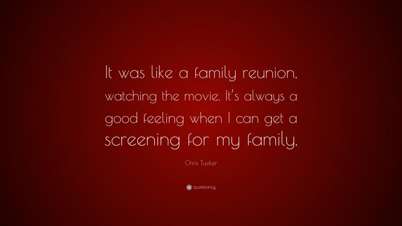 Chris Tucker Quote: “It was like a family reunion, watching the movie. It’s always a good feeling when I can get a screening for my family.”