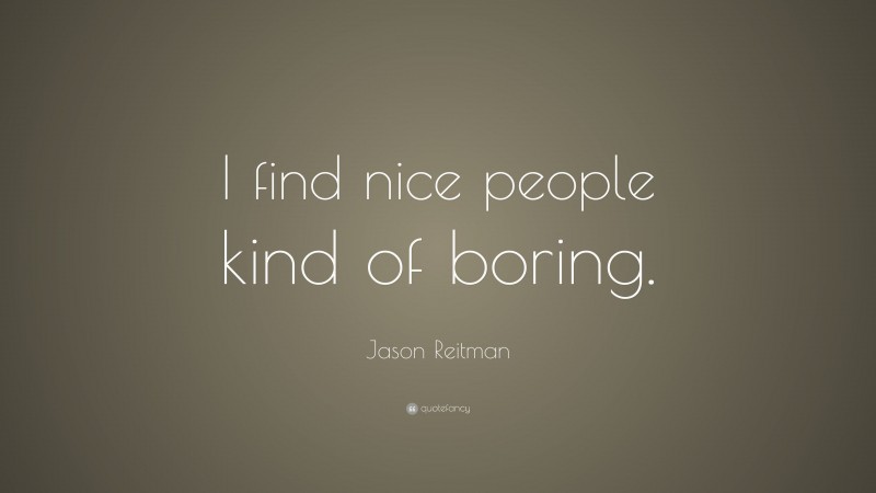 Jason Reitman Quote: “I find nice people kind of boring.”