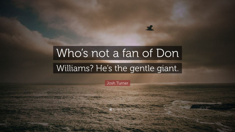 Josh Turner Quote: “Who’s not a fan of Don Williams? He’s the gentle giant.”