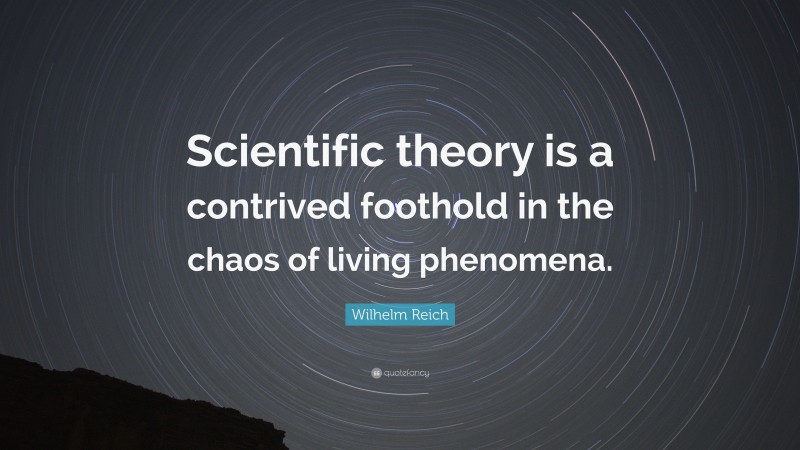 Wilhelm Reich Quote: “Scientific theory is a contrived foothold in the chaos of living phenomena.”