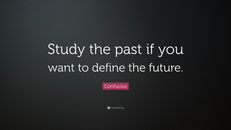 Confucius Quote: “Study the past if you want to define the future.”