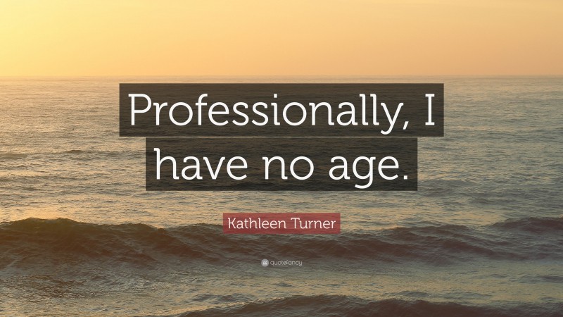Kathleen Turner Quote: “Professionally, I have no age.”