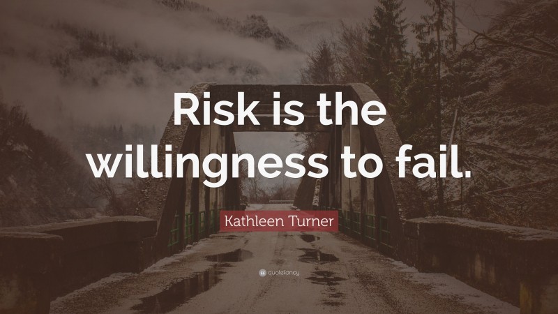 Kathleen Turner Quote: “Risk is the willingness to fail.”