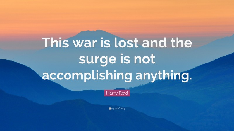 Harry Reid Quote: “This war is lost and the surge is not accomplishing anything.”