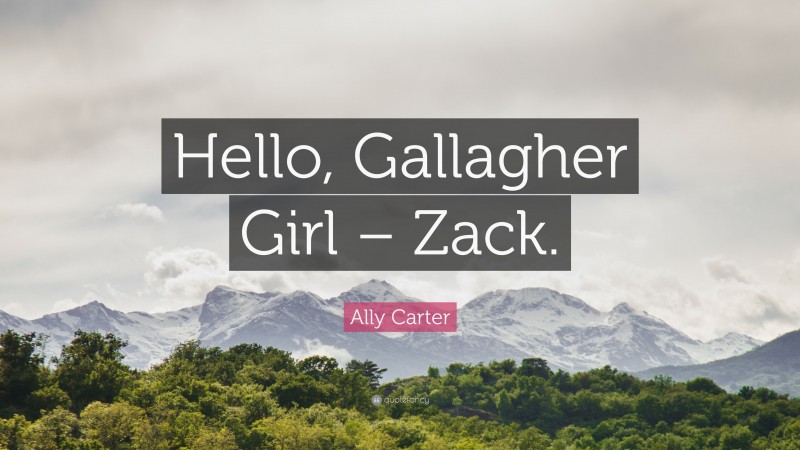 Ally Carter Quote: “Hello, Gallagher Girl – Zack.”
