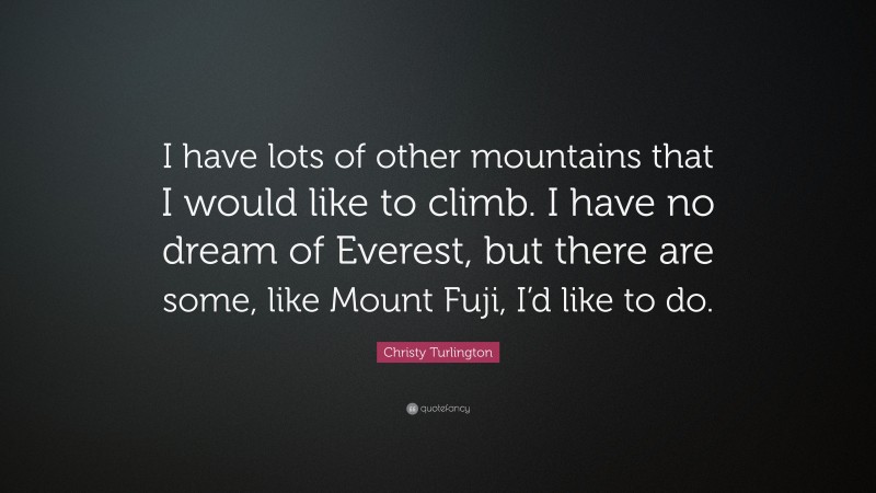 Christy Turlington Quote: “I have lots of other mountains that I would like to climb. I have no dream of Everest, but there are some, like Mount Fuji, I’d like to do.”
