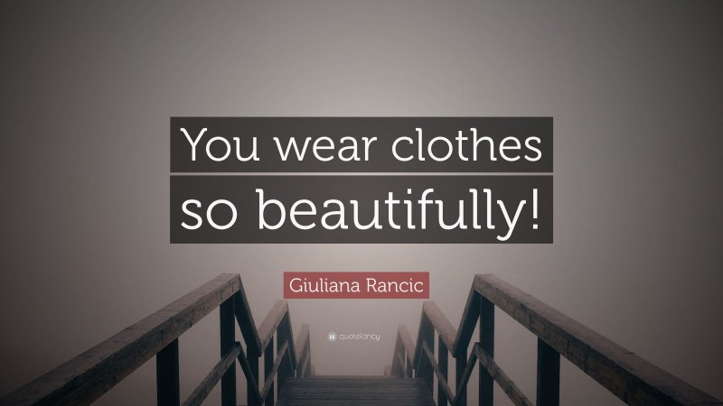 Giuliana Rancic Quote: “You wear clothes so beautifully!”