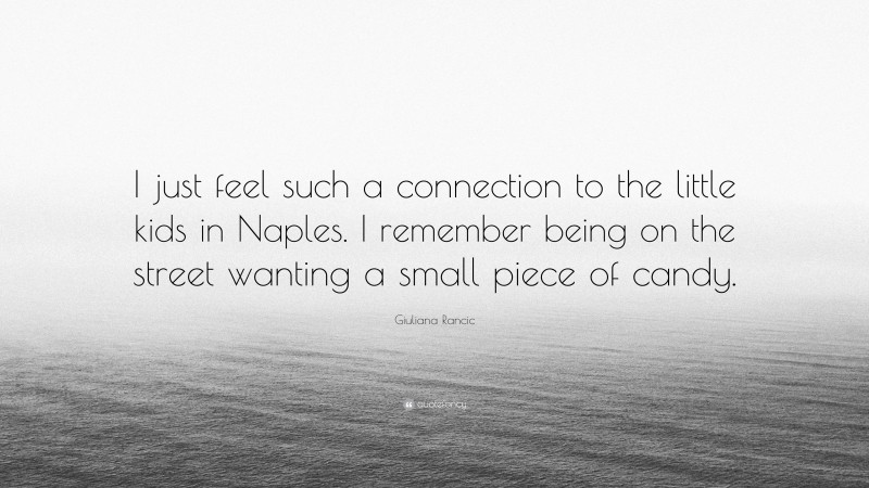 Giuliana Rancic Quote: “I just feel such a connection to the little kids in Naples. I remember being on the street wanting a small piece of candy.”
