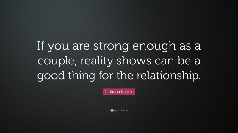 Giuliana Rancic Quote: “If you are strong enough as a couple, reality shows can be a good thing for the relationship.”