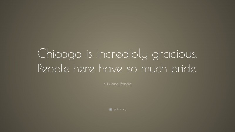 Giuliana Rancic Quote: “Chicago is incredibly gracious. People here have so much pride.”